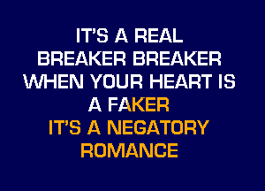 ITS A REAL
BREAKER BREAKER
WHEN YOUR HEART IS
A FAKER
ITS A NEGATORY
ROMANCE