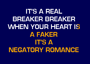 ITS A REAL
BREAKER BREAKER
WHEN YOUR HEART IS
A FAKER
ITS A
NEGATORY ROMANCE
