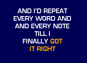 AND I'D REPEAT
EVERY WORD AND
AND EVERY NOTE

TILL I
FINALLY GOT
IT RIGHT