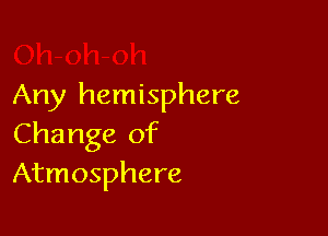 Any hemisphere

Change of
Atmosphere