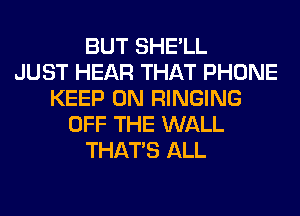 BUT SHE'LL
JUST HEAR THAT PHONE
KEEP ON RINGING
OFF THE WALL
THAT'S ALL