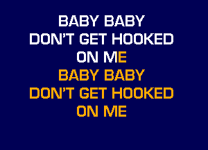 BABY BABY
DON'T GET HOOKED
ON ME
BABY BABY
DON'T GET HOOKED
ON ME