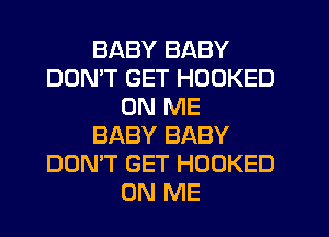 BABY BABY
DON'T GET HOOKED
ON ME
BABY BABY
DON'T GET HOOKED
ON ME