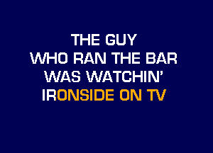 THE GUY
WHO RAN THE BAR

WAS WATCHIN'
IRONSIDE ON TV