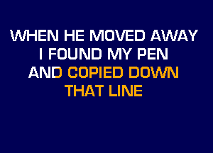 WHEN HE MOVED AWAY
I FOUND MY PEN
AND COPIED DOWN
THAT LINE