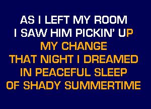 AS I LEFT MY ROOM
I SAW HIM PICKINI UP
MY CHANGE
THAT NIGHT I DREAMED
IN PEACEFUL SLEEP
0F SHADY SUMMERTIME