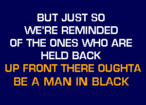 BUT JUST SO
WERE REMINDED
OF THE ONES WHO ARE
HELD BACK
UP FRONT THERE OUGHTA

BE A MAN IN BLACK