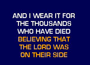 AND I WEAR IT FOR
THE THOUSANDS
WHO HAVE DIED
BELIEVING THAT
THE LORD WAS

ON THEIR SIDE