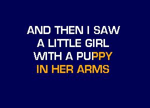 AND THEN I SAW
A LITTLE GIRL

WITH A PUPPY
IN HER ARMS