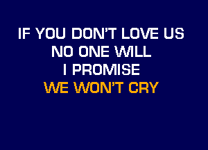 IF YOU DON'T LOVE US
NO ONE WLL
I PROMISE

WE WON'T CRY