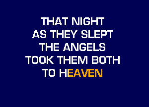 THAT NIGHT
AS THEY SLEPT
THE ANGELS

TOOK THEM BOTH
T0 HEAVEN
