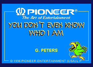 (U2 nnnweem

7716' Art of Entertainment
V3121 DOWT EVEN KNOW
WHO I .-. MA

m
('5 .11,

G. PETERS t) f3)
A
Q1996 PIONEER ENTERTAINMENY lugjcgw l
