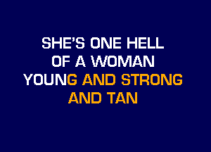 SHE'S ONE HELL
OF A WOMAN

YOUNG AND STRONG
AND TAN