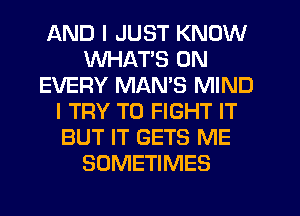 AND I JUST KNOW
WHAT'S ON
EVERY MAMS MIND
I TRY TO FIGHT IT
BUT IT GETS ME
SOMETIMES