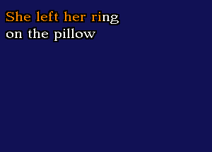 She left her ring
on the pillow