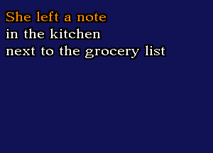 She left a note
in the kitchen
next to the grocery list