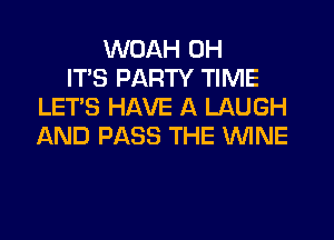 WDAH 0H
ITS PARTY TIME
LET'S HAVE A LAUGH
AND PASS THE WINE