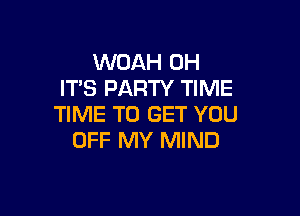 WOAH 0H
ITS PARTY TIME

TIME TO GET YOU
OFF MY MIND