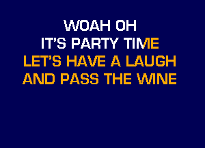 WUAH 0H
ITS PARTY TIME
LET'S HAVE A LAUGH
AND PASS THE WINE