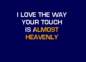 ILOVETHEVWNY
YOURTOUCH
IS ALMOST

HEAVENLY