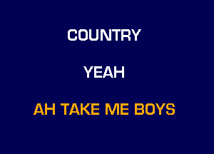 COUNTRY

YEAH

AHTAKERMEBOYS