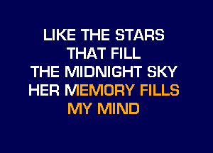 LIKE THE STARS
THAT FILL
THE MIDNIGHT SKY
HER MEMORY FILLS
MY MIND