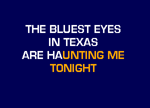THE BLUEST EYES
IN TEXAS

ARE HAUNTING ME
TONIGHT