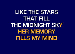LIKE THE STARS
THAT FILL
THE MIDNIGHT SKY
HER MEMORY
FILLS MY MIND