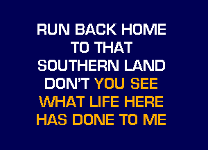 RUN BACK HOME
T0 THAT
SOUTHERN LAND
DON'T YOU SEE
WHAT LIFE HERE

HAS DUNE TO ME I