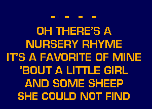 0H THERE'S A
NURSERY RHYME
ITS A FAVORITE OF MINE
'BOUT A LITTLE GIRL

AND SOME SHEEP
SHE COULD NOT FIND