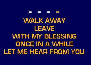 WALK AWAY
LEAVE
WITH MY BLESSING
ONCE IN A WHILE
LET ME HEAR FROM YOU