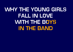 WHY THE YOUNG GIRLS
FALL IN LOVE
WTH THE BOYS

IN THE BAND