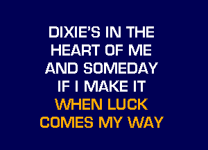 DIXIES IN THE
HEART OF ME
AND SOMEDAY

IF I MAKE IT
WHEN LUCK
COMES MY WAY
