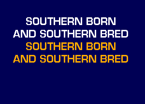 SOUTHERN BORN
AND SOUTHERN BRED
SOUTHERN BORN
AND SOUTHERN BRED