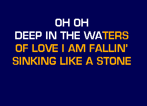 0H 0H
DEEP IN THE WATERS
OF LOVE I AM FALLIM
SINKING LIKE A STONE