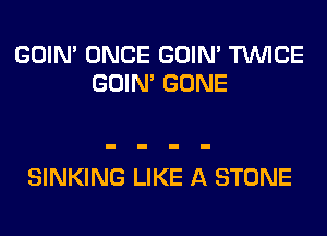 GOIN' ONCE GOIN' TWICE
GOIN' GONE

SINKING LIKE A STONE