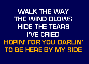 WALK THE WAY
THE WIND BLOWS
HIDE THE TEARS
I'VE CRIED
HOPIN' FOR YOU DARLIN'
TO BE HERE BY MY SIDE