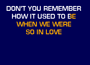 DON'T YOU REMEMBER
HOW IT USED TO BE
WHEN WE WERE
80 IN LOVE