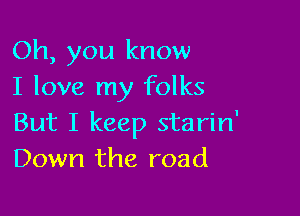 Oh, you know
I love my folks

But I keep starin'
Down the road