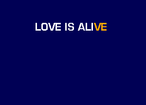 LOVE IS ALIVE