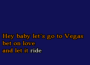 Hey baby lets go to Vegas
bet on love
and let it ride