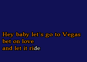 Hey baby lets go to Vegas
bet on love
and let it ride