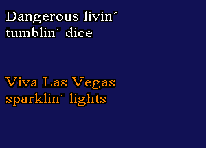 Dangerous livin'
tumblin' dice

Viva Las Vegas
sparklin' lights