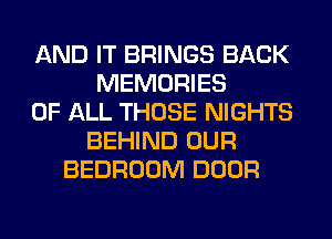AND IT BRINGS BACK
MEMORIES
OF ALL THOSE NIGHTS
BEHIND OUR
BEDROOM DOOR
