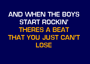 AND WHEN THE BOYS
START ROCKIN'
THERES A BEAT

THAT YOU JUST CAN'T

LOSE