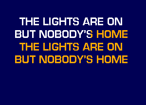 THE LIGHTS ARE ON
BUT NOBODY'S HOME
THE LIGHTS ARE ON
BUT NOBODY'S HOME