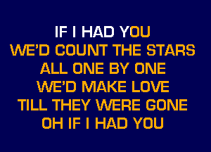 IF I HAD YOU
WE'D COUNT THE STARS
ALL ONE BY ONE
WE'D MAKE LOVE
TILL THEY WERE GONE
0H IF I HAD YOU