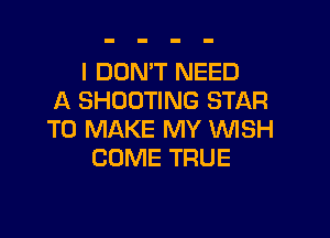 I DON'T NEED
A SHOOTING STAR

TO MAKE MY WISH
COME TRUE