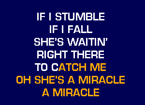 IF I STUMBLE
IF I FALL
SHE'S WAITIN'
RIGHT THERE
T0 CATCH ME
0H SHE'S A MIRACLE
A MIRACLE