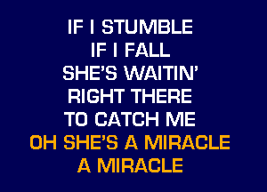 IF I STUMBLE
IF I FALL
SHE'S WAITIN'
RIGHT THERE
T0 CATCH ME
0H SHE'S A MIRACLE
A MIRACLE